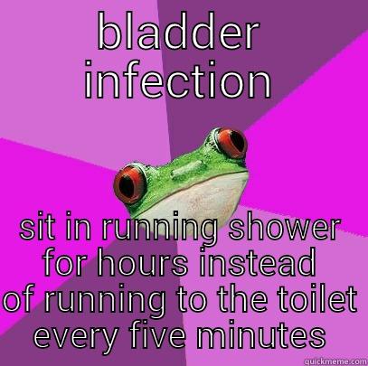 BLADDER INFECTION SIT IN RUNNING SHOWER FOR HOURS INSTEAD OF RUNNING TO THE TOILET EVERY FIVE MINUTES Foul Bachelorette Frog