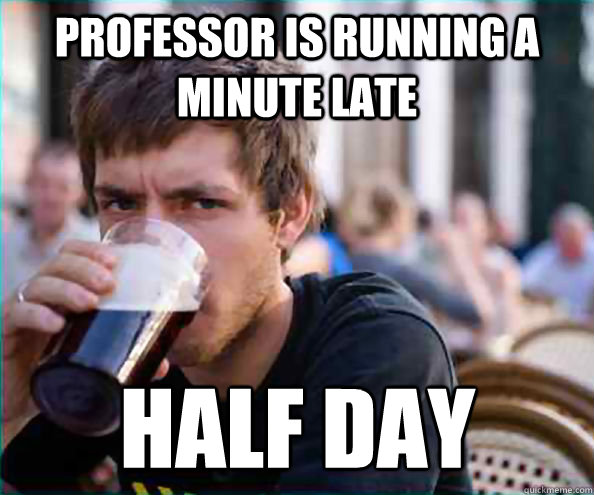 Professor is running a minute late HALF DAY  Lazy College Senior