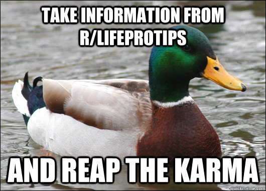 Take information from r/lifeprotips and reap the karma  Actual Advice Mallard