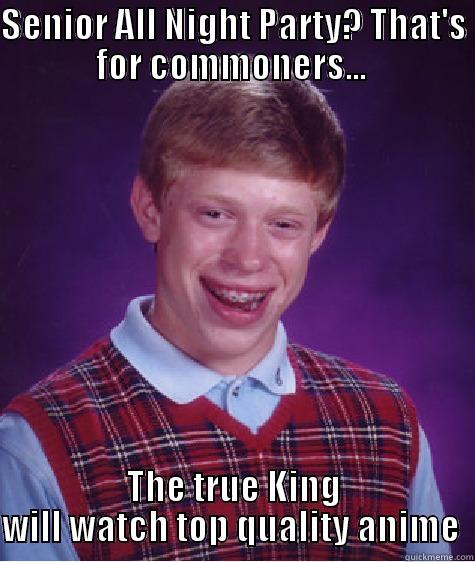 SENIOR ALL NIGHT PARTY? THAT'S FOR COMMONERS...  THE TRUE KING WILL WATCH TOP QUALITY ANIME  Bad Luck Brian