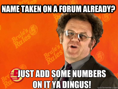 Name taken on a forum already?  Just add some numbers on it ya dingus! - Name taken on a forum already?  Just add some numbers on it ya dingus!  happyturkeydaybrule