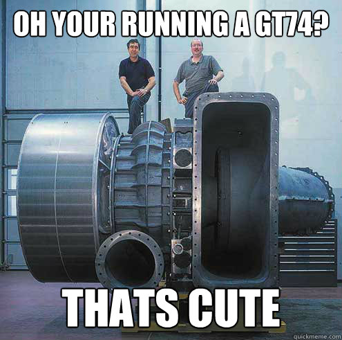 oh your running a gt74? thats cute - oh your running a gt74? thats cute  giant turbo