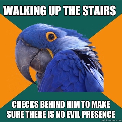 Walking up the stairs Checks behind him to make sure there is no evil presence   Paranoid Parrot