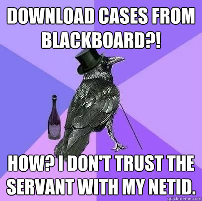 download cases from blackboard?! How? i don't trust the servant with my netid.  Rich Raven
