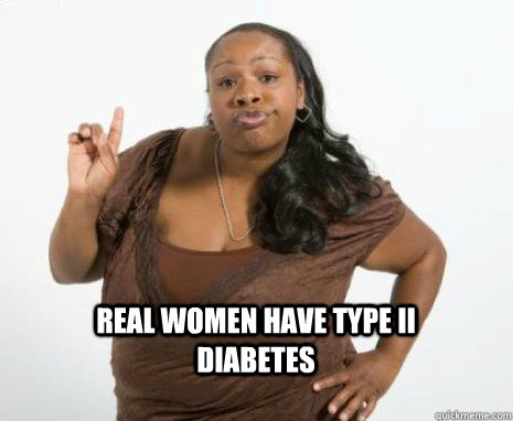 Real women have Type II diabetes   Strong Independent Black Woman