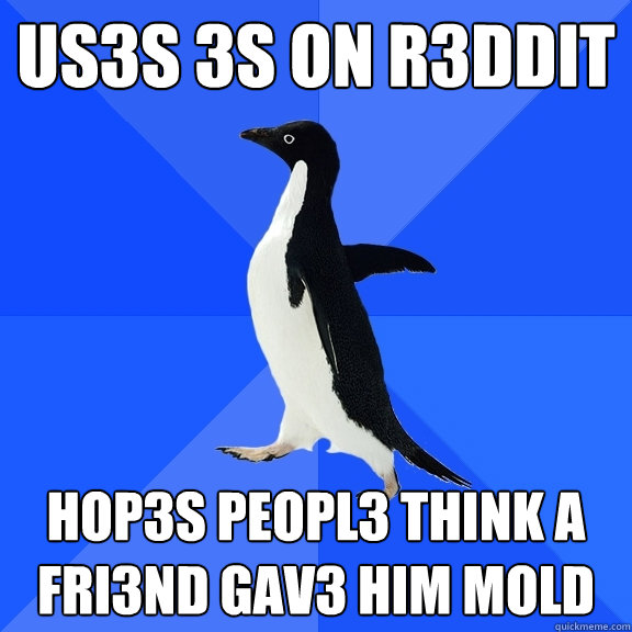 US3S 3s ON R3DDIT hop3s peopl3 think a fri3nd gav3 him mold  Socially Awkward Penguin