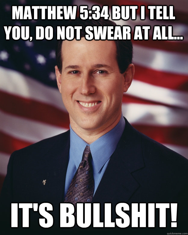 Matthew 5:34 But I tell you, Do not swear at all... IT'S BULLSHIT!  Rick Santorum