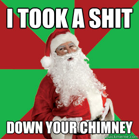 i took a shit down your chimney  Bad Santa