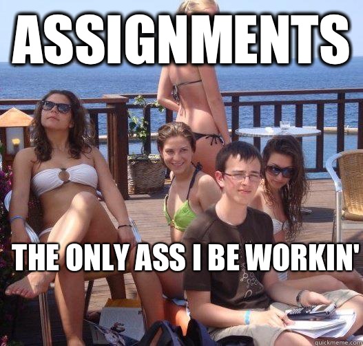 Assignments The only ass I be workin'  Priority Peter