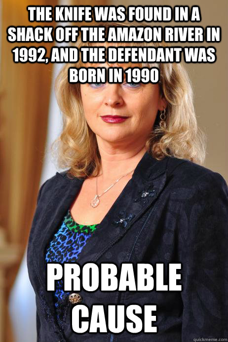 The knife was found in a shack off the amazon river in 1992, and the defendant was born in 1990 Probable Cause  Paralegal Intern