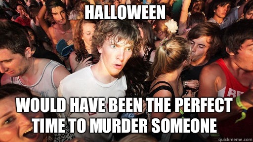 Halloween Would have been the perfect time to murder someone  Sudden Clarity Clarence