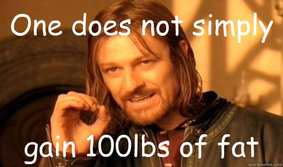 One does not simply gain 100lbs of fat  One does not simply beat skyrim