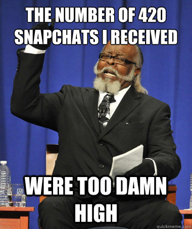 the number of 420 snapchats i received  Were too damn high  The Rent Is Too Damn High