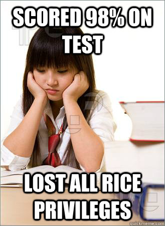 Scored 98% on test Lost all rice privileges - Scored 98% on test Lost all rice privileges  Sad Asian Student