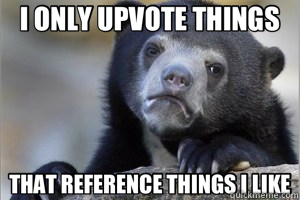 I ONLY UPVOTE THINGS THAT REFERENCE THINGS I LIKE  Confession Bear on Facebook