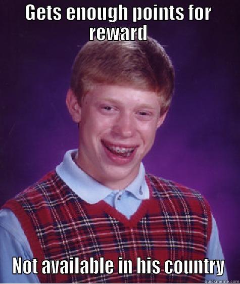 GETS ENOUGH POINTS FOR REWARD NOT AVAILABLE IN HIS COUNTRY Bad Luck Brian