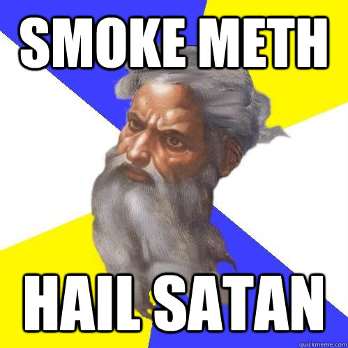 smoke meth hail satan  Advice God