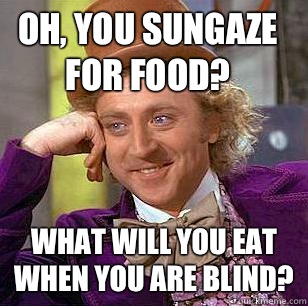 Oh, you sungaze for food? What will you eat when you are blind?  Condescending Wonka