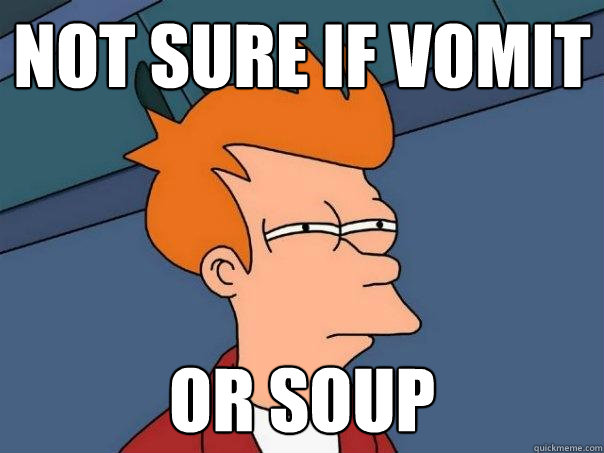 Not sure if vomit or soup  Futurama Fry