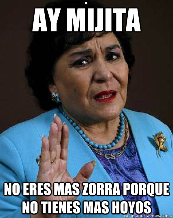 ay mijita no eres mas zorra porque no tienes mas hoyos  Carmen Salinas