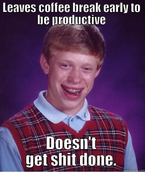 LEAVES COFFEE BREAK EARLY TO BE PRODUCTIVE DOESN'T GET SHIT DONE. Bad Luck Brian