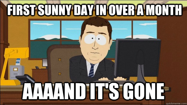  First sunny day in over a month Aaaand it's gone  aaaand its gone