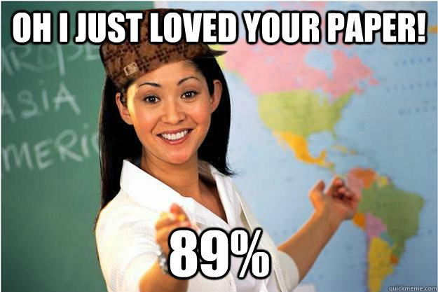 Oh i just loved your paper! 89%  Scumbag Teacher