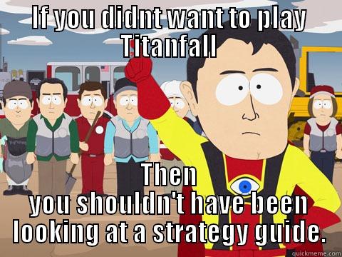 IF YOU DIDNT WANT TO PLAY TITANFALL THEN YOU SHOULDN'T HAVE BEEN LOOKING AT A STRATEGY GUIDE. Captain Hindsight