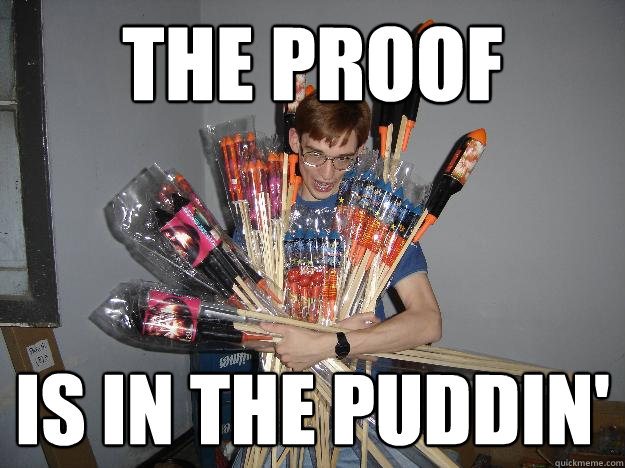 The proof Is in the puddin'  Crazy Fireworks Nerd