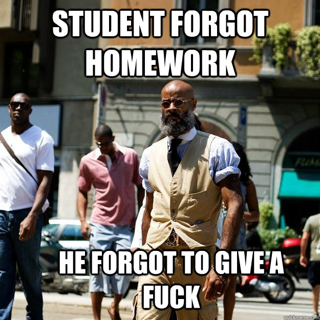 Student forgot homework he forgot to give a fuck  