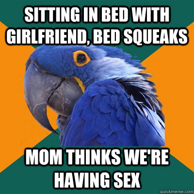 Sitting in bed with girlfriend, bed squeaks Mom thinks we're having sex  Paranoid Parrot