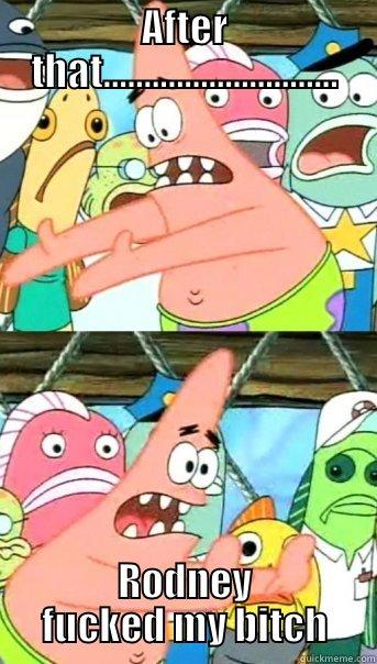 AFTER THAT............................. RODNEY FUCKED MY BITCH Push it somewhere else Patrick