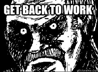  GET BACK TO WORK  Angry Stare