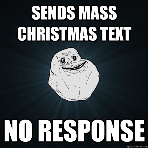 Sends mass Christmas Text no response   Forever Alone