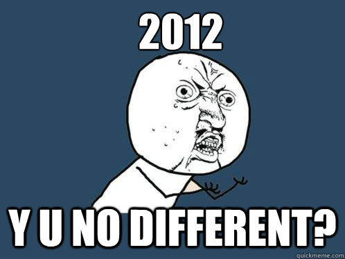 2012 y u no different?  Y U No