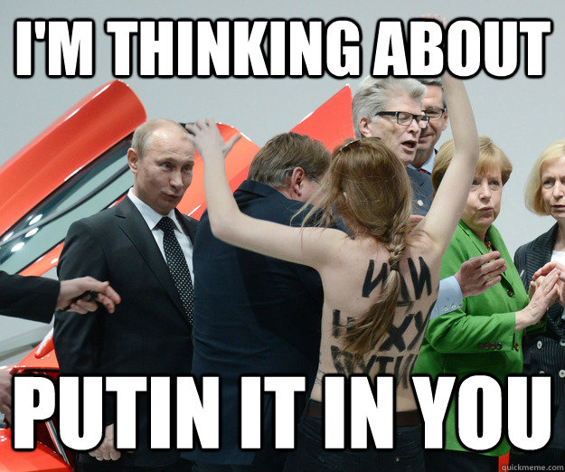 i'm thinking about putin it in you - i'm thinking about putin it in you  Oh, Vlad!