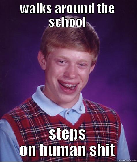 WALKS AROUND THE SCHOOL STEPS ON HUMAN SHIT Bad Luck Brian