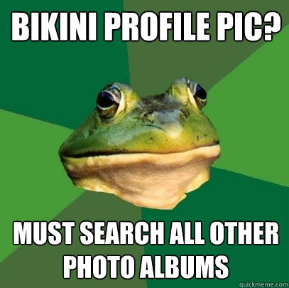 Bikini profile pic? Must search all other photo albums  Foul Bachelor Frog