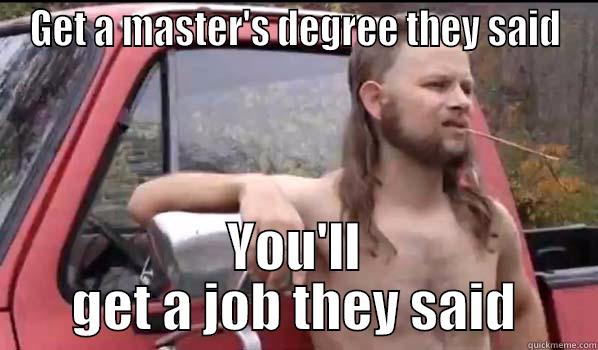 GET A MASTER'S DEGREE THEY SAID YOU'LL GET A JOB THEY SAID Almost Politically Correct Redneck