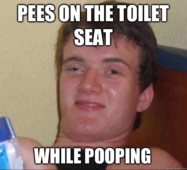 Pees on the toilet seat While pooping  ten guy