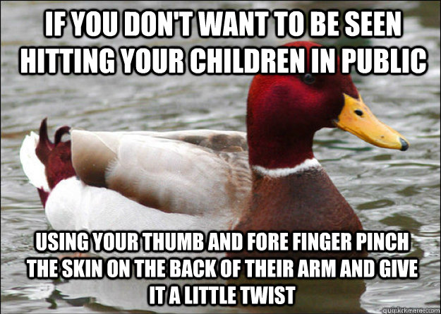 If you don't want to be seen hitting your children in public using your thumb and fore finger pinch the skin on the back of their arm and give it a little twist  Malicious Advice Mallard