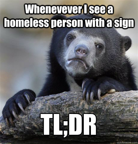 Whenevever I see a homeless person with a sign TL;DR  Confession Bear