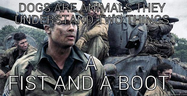 DOGS ARE ANIMALS THEY UNDERSTAND TWO THINGS A FIST AND A BOOT  Misc
