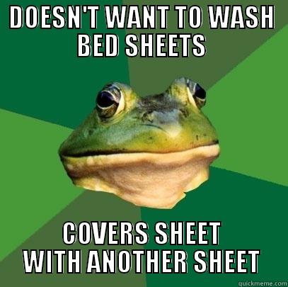 DOESN'T WANT TO WASH BED SHEETS COVERS SHEET WITH ANOTHER SHEET Foul Bachelor Frog