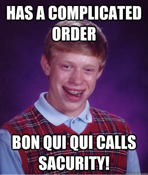 Has a complicated order bon qui qui calls sacurity!  Bad Luck Brian