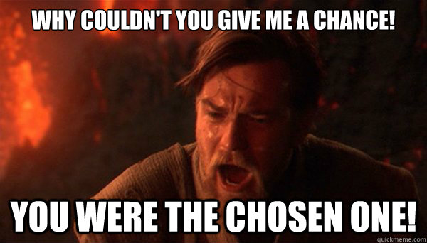 Why couldn't you give me a chance! You were the chosen one! - Why couldn't you give me a chance! You were the chosen one!  Misc