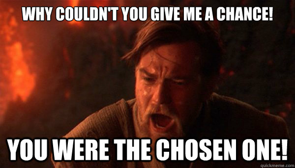 Why couldn't you give me a chance! You were the chosen one! - Why couldn't you give me a chance! You were the chosen one!  Misc