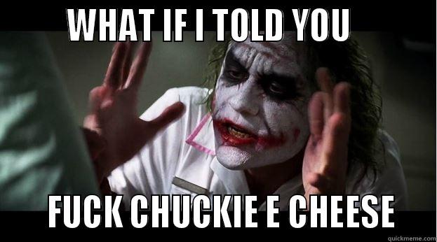        WHAT IF I TOLD YOU              FUCK CHUCKIE E CHEESE   Joker Mind Loss
