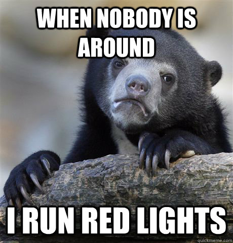 when nobody is around i run red lights  Confession Bear