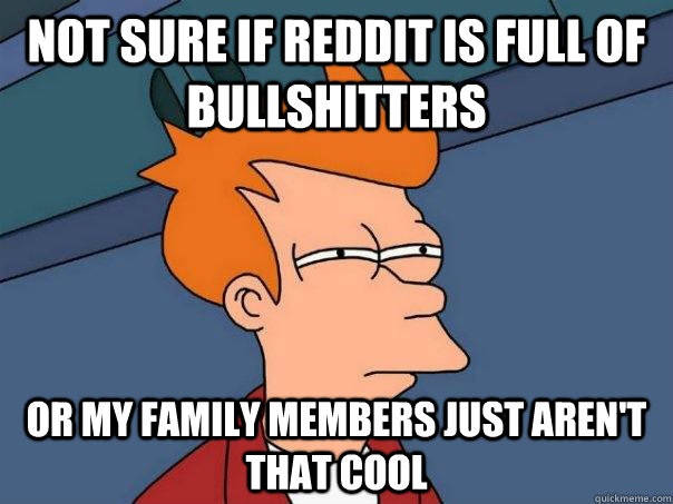 Not sure if reddit is full of bullshitters or my family members just aren't that cool  Futurama Fry